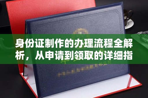 黄陂身份证制作的办理流程全解析，从申请到领取的详细指南